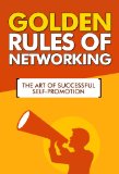 Golden Rules of Networking - The Art of Successful Self-Promotion: Networking Pro, Networking Tools, Networking Smart, Promotion Books, Networking Fundamentals, Golden Rules, Never Eat Alone