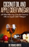 Coconut Oil and Apple Cider Vinegar: 28 Mind Blowing Uses for Coconut Oil and Apple Cider Vinegar (The Apple Cider Vinegar and Coconut Oil Bible - Amazing Benefits, Many Uses, and Natural Cures)