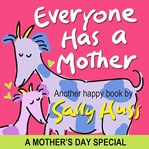 Children's Books: EVERYONE HAS A MOTHER (Fun, Adorable, Rhyming Bedtime Story/Picture Book, for Beginner Readers, Honoring Mothers of all Kinds, Including Animals, Ages 2-8)