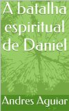 A batalha espiritual de Daniel (Portuguese Edition)