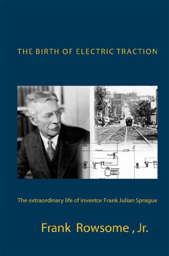The Birth of Electric Traction :  the extraordinary life and times of inventor Frank Julian Sprague