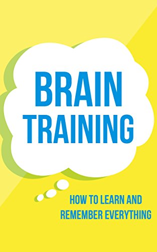 Brain Training: How To Learn and Remember Everything (Neuro Linguistic Programming, Remember Everything, Increase memory, How To Remember Book 1)