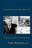 The Birth of Electric Traction :  the extraordinary life and times of inventor Frank Julian Sprague