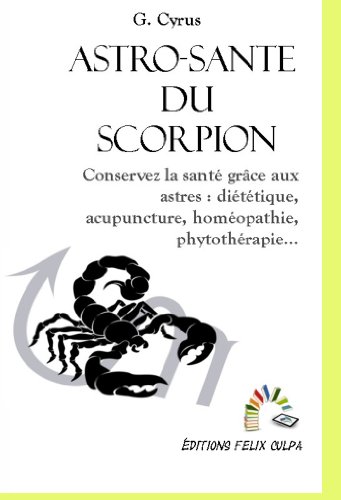 Astro-santÃ© Scorpion: Conservez la santÃ© grÃ¢ce aux astres : diÃ©tÃ©tique, acupuncture, homÃ©opathie, phytothÃ©rapie, etc. (Astrologie mÃ©dicale t. 8) (French Edition)