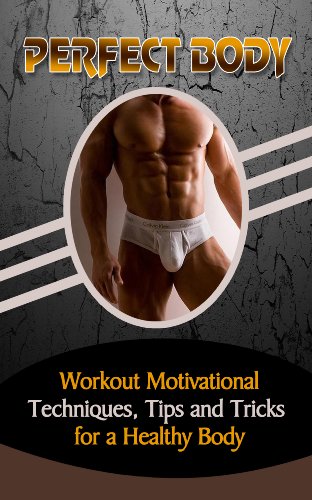 Perfect Body: Workout Motivational Techniques, Tips and Tricks for a Healthy Body