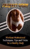Perfect Body: Workout Motivational Techniques, Tips and Tricks for a Healthy Body