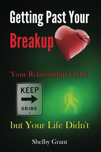Getting Past Your Breakup: Your Relationship Ended but Your Life Didn't