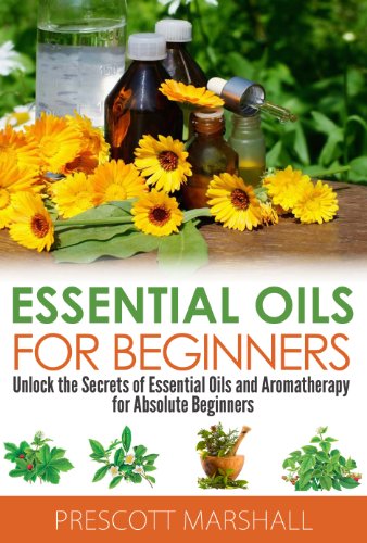 Essential Oils for Beginners: Unlock the Secrets of Essential Oils and Aromatherapy for Absolute Beginners (Essential Oils Book - Learn to Heal, De-Stress, ... Weight with Aromatherapy and Natural Oils)