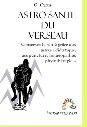 Astro-santÃ© Verseau: Conservez la santÃ© grÃ¢ce aux astres : diÃ©tÃ©tique, acupuncture, homÃ©opathie, phytothÃ©rapie, etc. (Astrologie mÃ©dicale t. 11) (French Edition)