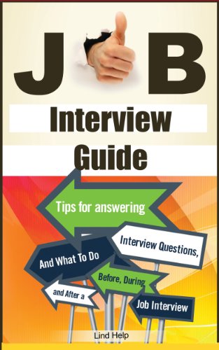 Job Interview Guide: Tips For Answering Interview Questions, And What To Do Before, During and After a Job Interview (Finding a Job, Job Interview Guide, Getting Hired and Staying Employed Book 1)