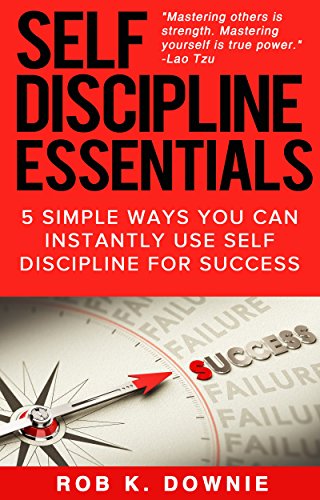 Self Discipline: 5 Self Discipline Essentials: 5 simple ways you can instantly use self discipline for success