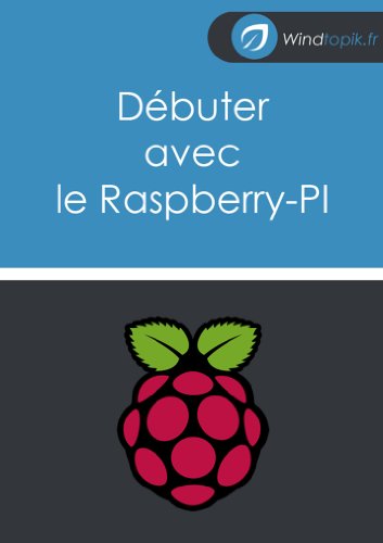 DÃ©buter avec le Raspberry-Pi: Vos premier pas avec le Raspberry-PI (conseils et astuces pour bien commencer avec cette petite machine). (French Edition)