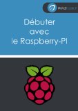 DÃ©buter avec le Raspberry-Pi: Vos premier pas avec le Raspberry-PI (conseils et astuces pour bien commencer avec cette petite machine). (French Edition)