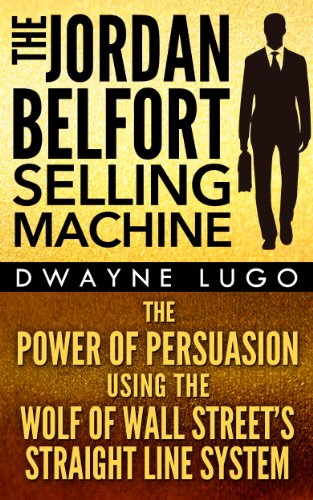 The Jordan Belfort Selling Machine: The Power of Persuasion Using the Wolf of Wall Street's Straight Line System (Sales, Selling, Sales Books, Sales Techniques, ... Skills, Charisma, Emotional Intelligence)
