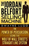 The Jordan Belfort Selling Machine: The Power of Persuasion Using the Wolf of Wall Street's Straight Line System (Sales, Selling, Sales Books, Sales Techniques, ... Skills, Charisma, Emotional Intelligence)