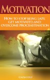 Motivation-How To Stop Being Lazy, Get Motivated and Overcome Procrastination