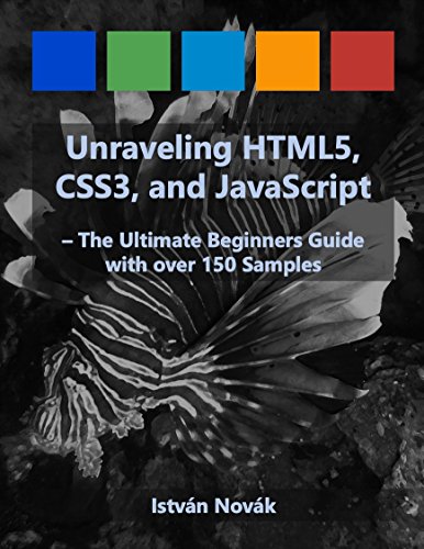 Unraveling HTML5, CSS3, and JavaScript (The Ultimate Beginners Guide with over 150 Samples) (Unraveling Series)