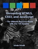 Unraveling HTML5, CSS3, and JavaScript (The Ultimate Beginners Guide with over 150 Samples) (Unraveling Series)