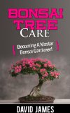 Bonsai Tree Care: Becoming a Master Bonsai Gardener!