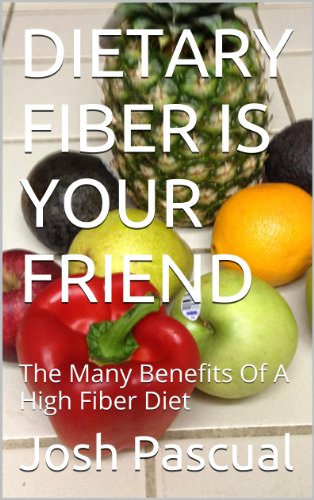DIETARY FIBER IS YOUR FRIEND: The 	Many Benefits Of A High Fiber Diet