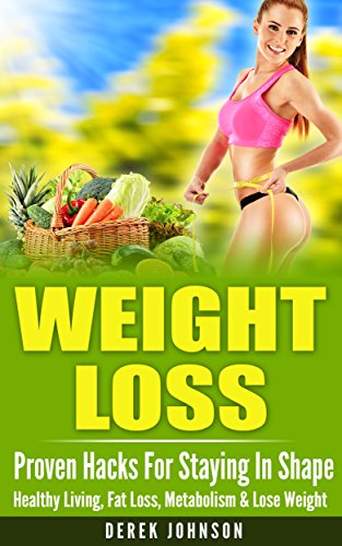 WEIGHT LOSS: Proven Hacks For Staying In Shape - Healthy Living, Fat Loss, Metabolism & Lose Weight (Burn Fat, Belly Fat, Build Muscle, Binge Eating, Intermittent Fasting, Emotional Eating)