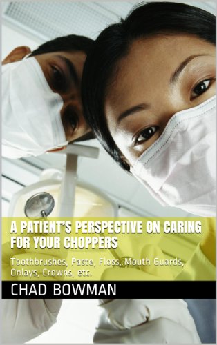 A PATIENT'S PERSPECTIVE ON CARING FOR YOUR CHOPPERS: Toothbrushes, Paste, Floss, Mouth Guards, Onlays, Crowns, etc.