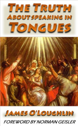 The Truth About Speaking In Tongues: An Examination of the Pentecostal and Charismatic Doctrine and Experience