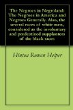 The Negroes in Negroland: The Negroes in America and Negroes Generally. Also, the several races of white men, considered as the involuntary and predestined supplanters of the black races
