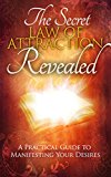 The Secret: Law of Attraction Revealed - A Practical Guide to Manifesting Your Desires: (How To Manifest)