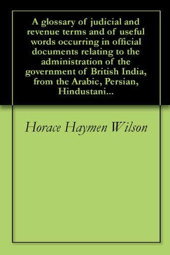 A glossary of judicial and revenue terms and of useful words occurring in official documents relating to the administration of the government of British India, from the Arabic, Persian, Hindustani...