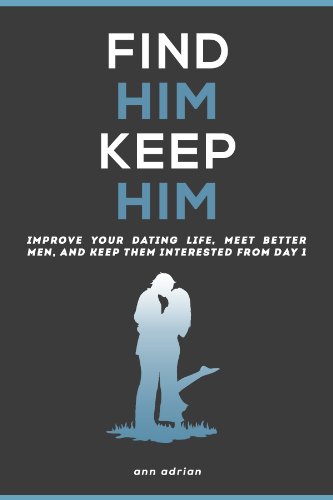 Find Him, Keep Him: Dating Advice For Women (Improve Your Dating Life, Meet Better Men, And Keep Them Interested From Day One)