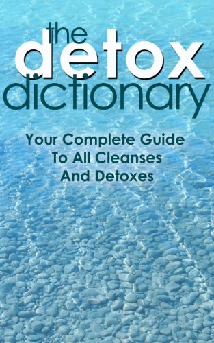 The Detox Dictionary: Your Complete Guide to All Cleanses and Detoxes (detox diet, colon cleanse, liver cleanse, colonic irrigation, detox drinks, cleansing diet, detox cleanse)