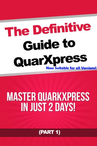 The Definitive Guide to QuarkXpress - Part 1: Master QuarkXpress in Just 2 Days!