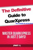 The Definitive Guide to QuarkXpress - Part 1: Master QuarkXpress in Just 2 Days!