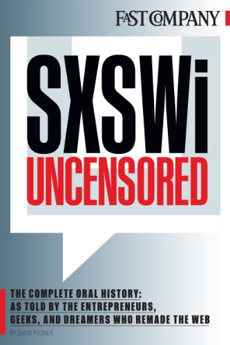 SXSWi Uncensored: The Complete Oral History as Told by the Entrepreneurs, Geeks, and Dreamers Who Remade the Web