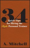 34 Quick Tips for Hiring the Right Personal Trainer