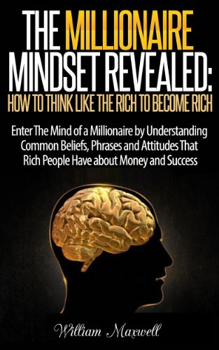 The Millionaire Mindset Revealed: How To Think Like The Rich To Become Rich