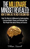 The Millionaire Mindset Revealed: How To Think Like The Rich To Become Rich