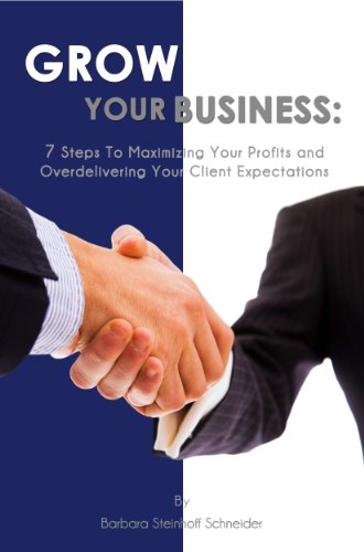 Grow Your Business: 7 Steps to Maximizing Your Profits and Over Delivering Your Clients Expectations