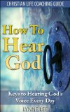 How To Hear God: Keys To Hearing God's Voice Every Day (Christian Life Coaching Guide Book 1)