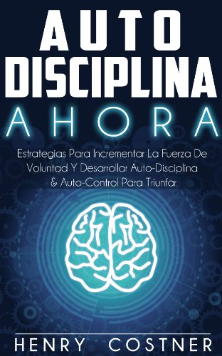 Disciplina: AHORA! Estrategias Para Aumentar La Fuerza De Voluntad Y Desarrollar Autodisciplina y Autocontrol Para Triunfar (Spanish Edition)