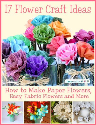 17 Flower Craft Ideas: How to Make Paper Flowers, Easy Fabric Flowers and More