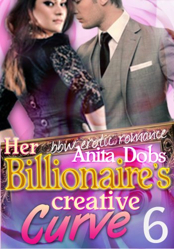 Her Billionaire's Creative Curve #6 (bbw erotic romance) (The Billionaire's Curve Desire Series)