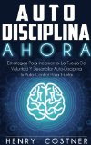 Disciplina: AHORA! Estrategias Para Aumentar La Fuerza De Voluntad Y Desarrollar Autodisciplina y Autocontrol Para Triunfar (Spanish Edition)