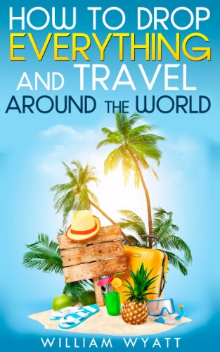 Travel: How to Drop Everything And Travel Around The World - How to Do It, Where to Go & Why It's Cheaper Than You Think (Travel, Travel Books, Happiness, ... Esteem, Self Confidence, 4 Hour Work Week)