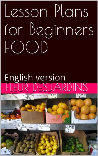 Lesson Plans for Beginners FOOD: English version (Fleur Desjardins's Lesson Plans Book 1)