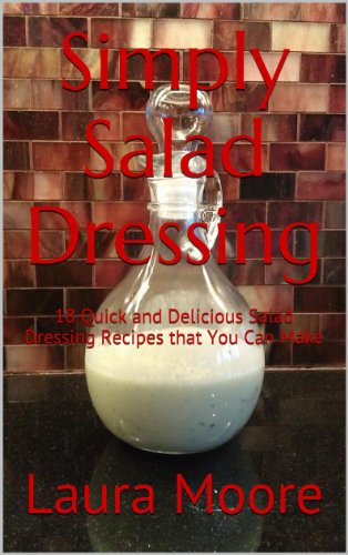 Simply Salad Dressing: 18 Quick and Delicious Salad Dressing Recipes that You Can Make