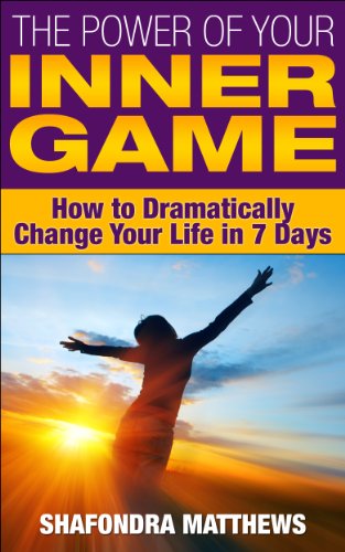 The Power of Your Inner Game: How to Dramatically Change Your Life in 7 Days