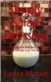 Simply Salad Dressing: 18 Quick and Delicious Salad Dressing Recipes that You Can Make