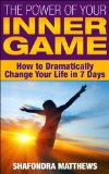 The Power of Your Inner Game: How to Dramatically Change Your Life in 7 Days